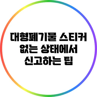 대형폐기물 스티커 없는 상태에서 신고하는 팁