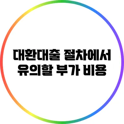 대환대출 절차에서 유의할 부가 비용