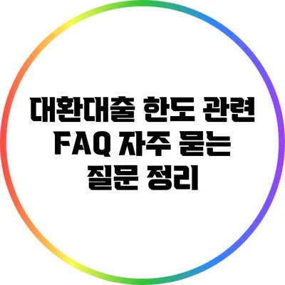 대환대출 한도 관련 FAQ: 자주 묻는 질문 정리
