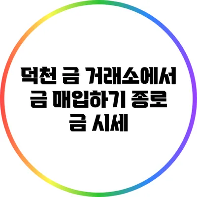 덕천 금 거래소에서 금 매입하기: 종로 금 시세