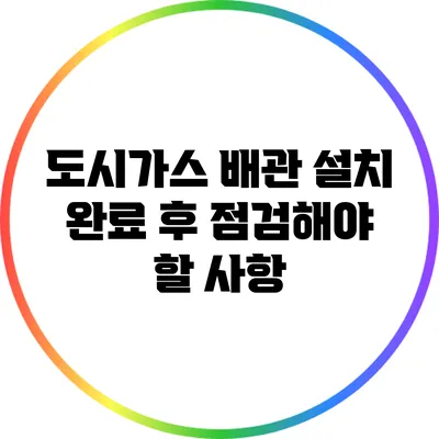 도시가스 배관 설치 완료 후 점검해야 할 사항