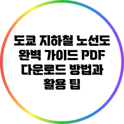 도쿄 지하철 노선도 완벽 가이드: PDF 다운로드 방법과 활용 팁