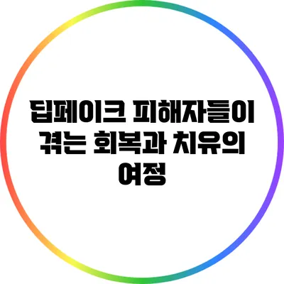 딥페이크 피해자들이 겪는 회복과 치유의 여정