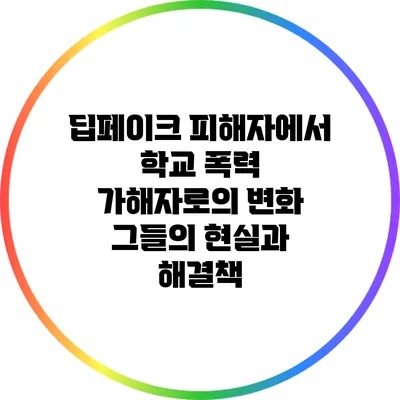 딥페이크 피해자에서 학교 폭력 가해자로의 변화: 그들의 현실과 해결책