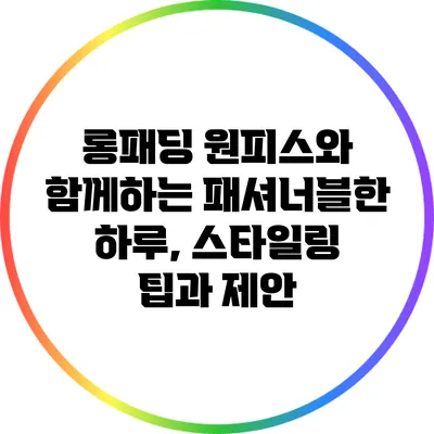 롱패딩 원피스와 함께하는 패셔너블한 하루, 스타일링 팁과 제안