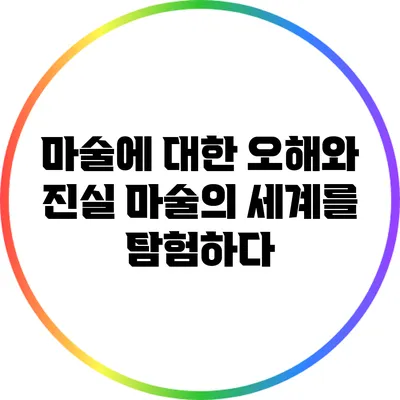 마술에 대한 오해와 진실: 마술의 세계를 탐험하다