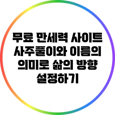 무료 만세력 사이트: 사주풀이와 이름의 의미로 삶의 방향 설정하기