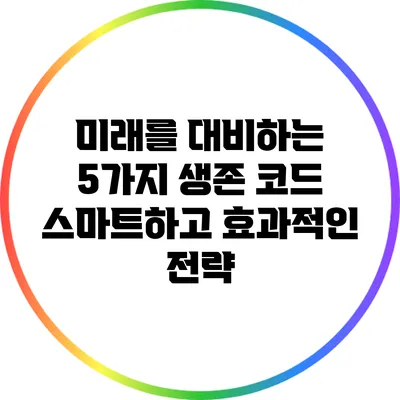 미래를 대비하는 5가지 생존 코드: 스마트하고 효과적인 전략