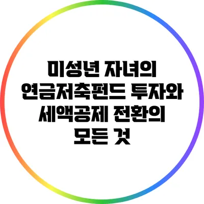 미성년 자녀의 연금저축펀드 투자와 세액공제 전환의 모든 것