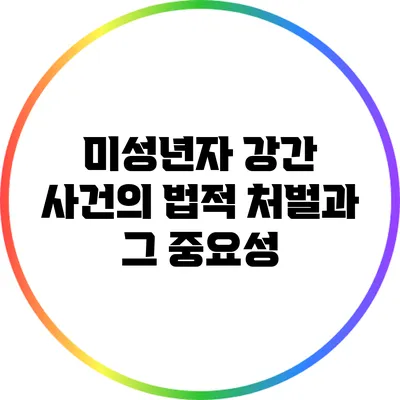 미성년자 강간 사건의 법적 처벌과 그 중요성