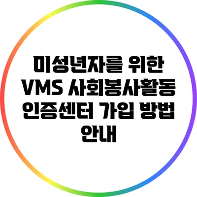 미성년자를 위한 VMS 사회봉사활동 인증센터 가입 방법 안내