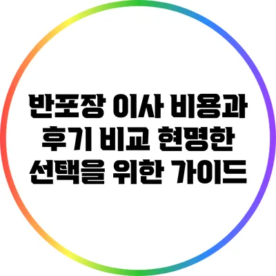 반포장 이사 비용과 후기 비교: 현명한 선택을 위한 가이드