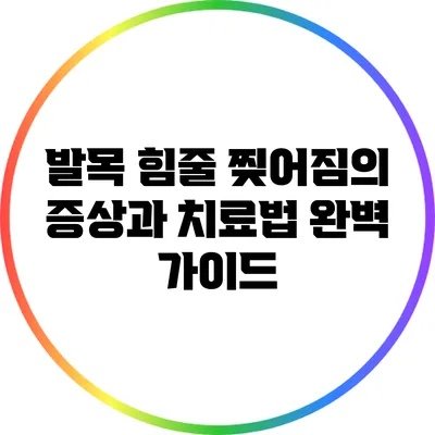 발목 힘줄 찢어짐의 증상과 치료법 완벽 가이드
