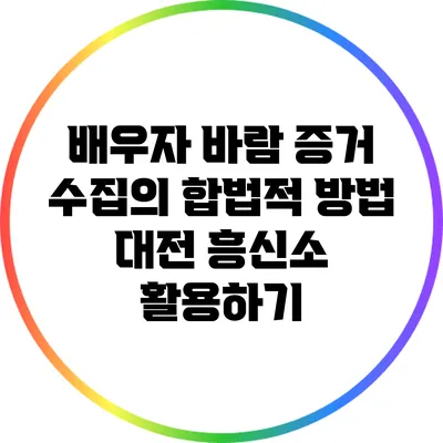 배우자 바람 증거 수집의 합법적 방법: 대전 흥신소 활용하기