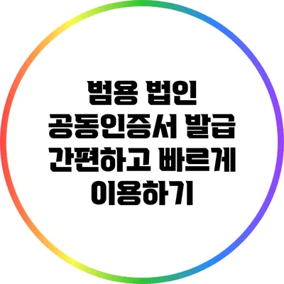 범용 법인 공동인증서 발급: 간편하고 빠르게 이용하기
