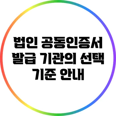 법인 공동인증서 발급 기관의 선택 기준 안내