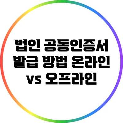 법인 공동인증서 발급 방법: 온라인 vs 오프라인