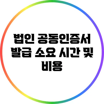 법인 공동인증서: 발급 소요 시간 및 비용