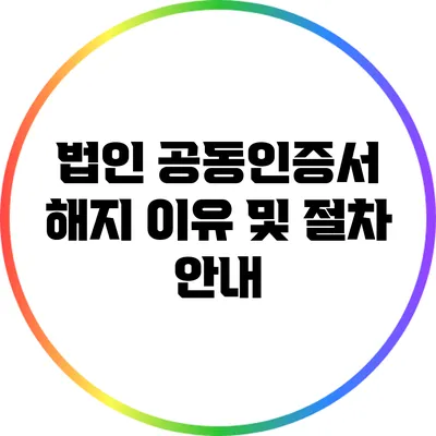 법인 공동인증서 해지 이유 및 절차 안내