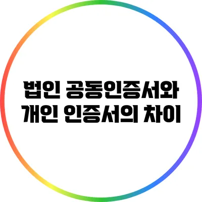 법인 공동인증서와 개인 인증서의 차이