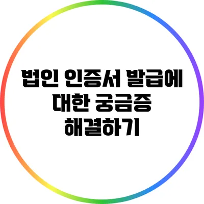법인 인증서 발급에 대한 궁금증 해결하기
