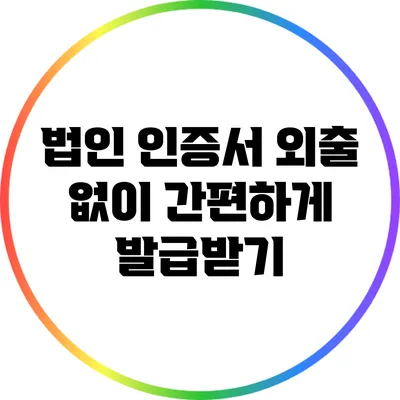 법인 인증서 외출 없이 간편하게 발급받기