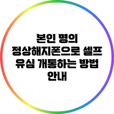 본인 명의 정상해지폰으로 셀프 유심 개통하는 방법 안내