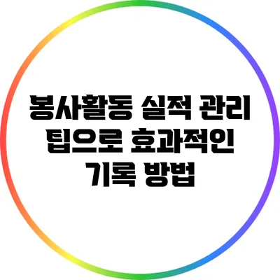 봉사활동 실적 관리 팁으로 효과적인 기록 방법