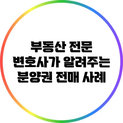 부동산 전문 변호사가 알려주는 분양권 전매 사례
