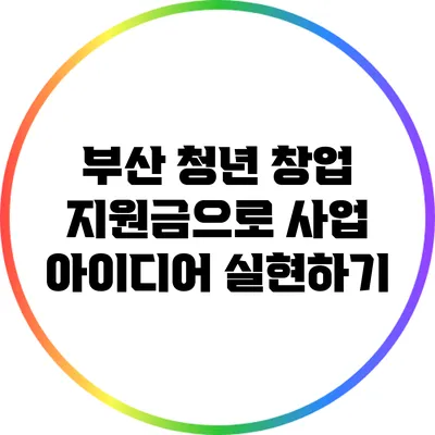 부산 청년 창업 지원금으로 사업 아이디어 실현하기
