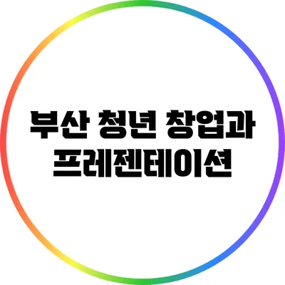 부산 청년 창업과 프레젠테이션