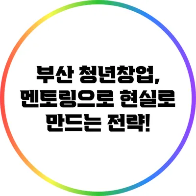 부산 청년창업, 멘토링으로 현실로 만드는 전략!