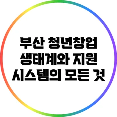 부산 청년창업 생태계와 지원 시스템의 모든 것