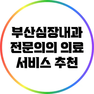 부산심장내과: 전문의의 의료 서비스 추천