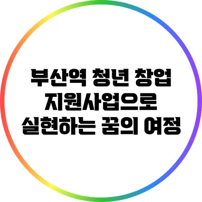 부산역 청년 창업 지원사업으로 실현하는 꿈의 여정