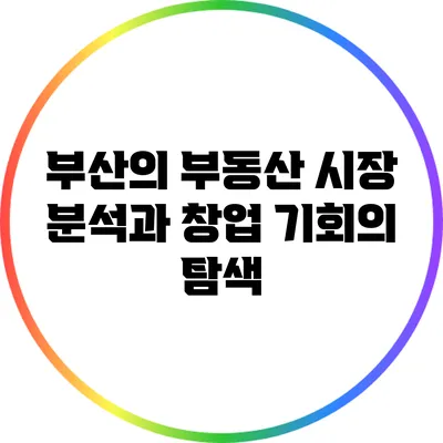 부산의 부동산 시장 분석과 창업 기회의 탐색