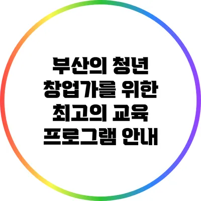 부산의 청년 창업가를 위한 최고의 교육 프로그램 안내