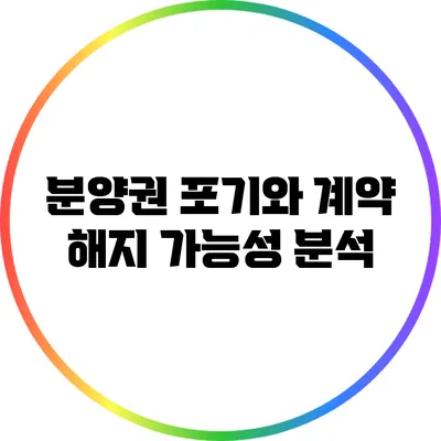 분양권 포기와 계약 해지 가능성 분석