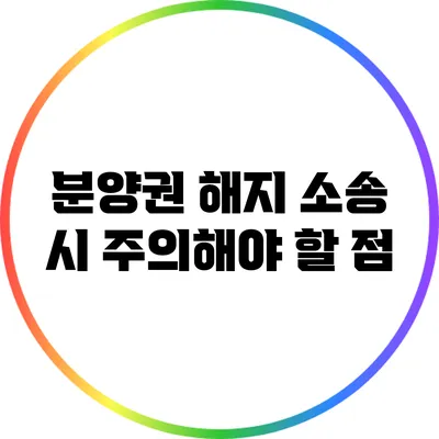 분양권 해지 소송 시 주의해야 할 점