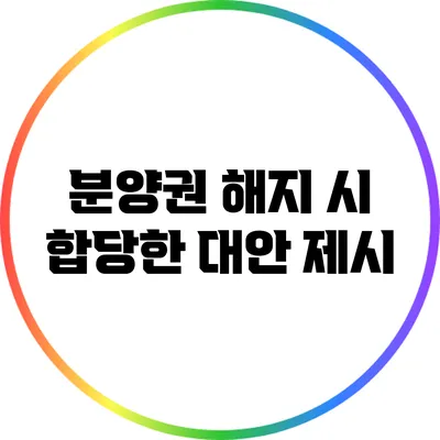 분양권 해지 시 합당한 대안 제시