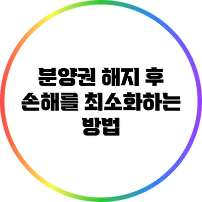 분양권 해지 후 손해를 최소화하는 방법