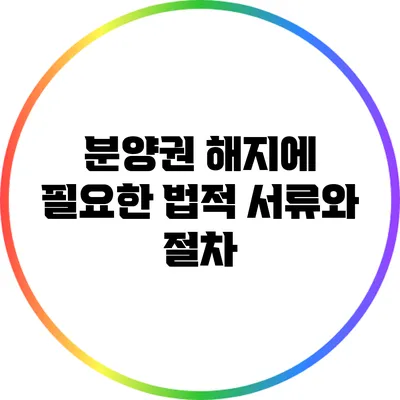 분양권 해지에 필요한 법적 서류와 절차