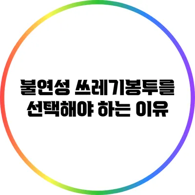 불연성 쓰레기봉투를 선택해야 하는 이유