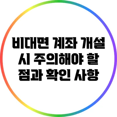 비대면 계좌 개설 시 주의해야 할 점과 확인 사항