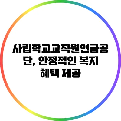 사립학교교직원연금공단, 안정적인 복지 혜택 제공