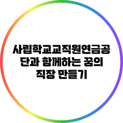 사립학교교직원연금공단과 함께하는 꿈의 직장 만들기