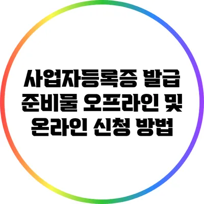 사업자등록증 발급 준비물: 오프라인 및 온라인 신청 방법
