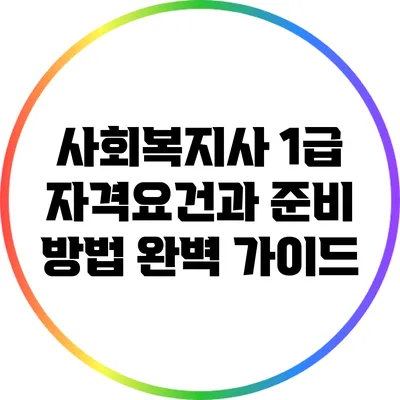 사회복지사 1급 자격요건과 준비 방법 완벽 가이드