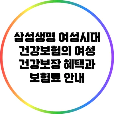 삼성생명 여성시대 건강보험의 여성 건강보장 혜택과 보험료 안내
