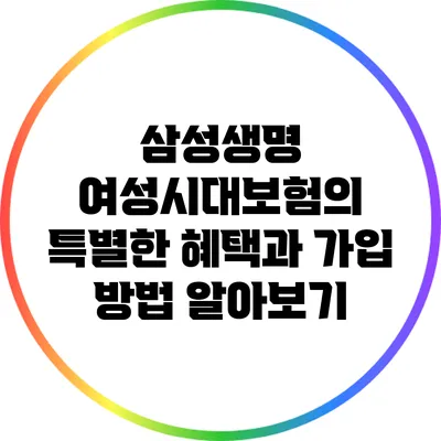 삼성생명 여성시대보험의 특별한 혜택과 가입 방법 알아보기